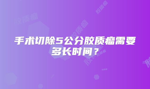 手术切除5公分胶质瘤需要多长时间？