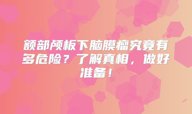 额部颅板下脑膜瘤究竟有多危险？了解真相，做好准备！