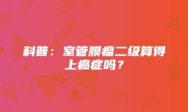 科普：室管膜瘤二级算得上癌症吗？