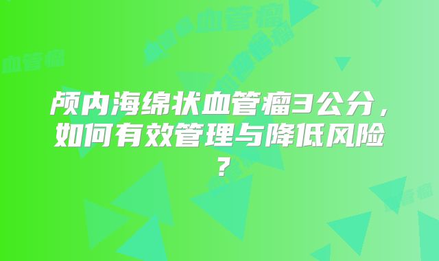 颅内海绵状血管瘤3公分，如何有效管理与降低风险？
