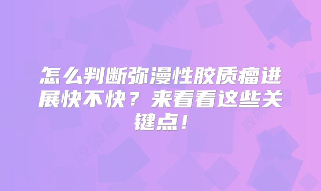 怎么判断弥漫性胶质瘤进展快不快？来看看这些关键点！