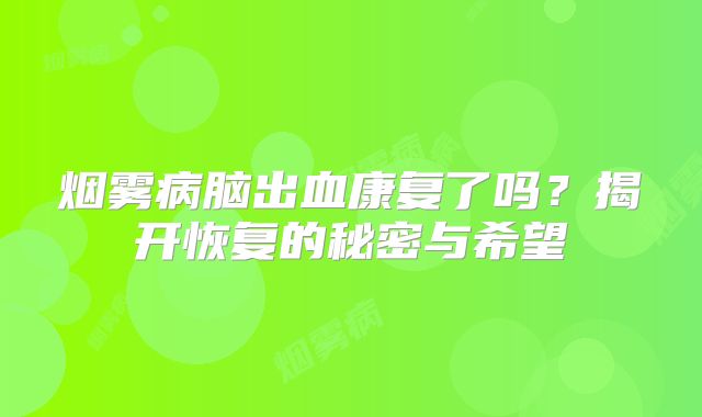 烟雾病脑出血康复了吗？揭开恢复的秘密与希望
