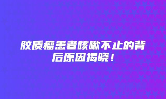 胶质瘤患者咳嗽不止的背后原因揭晓！