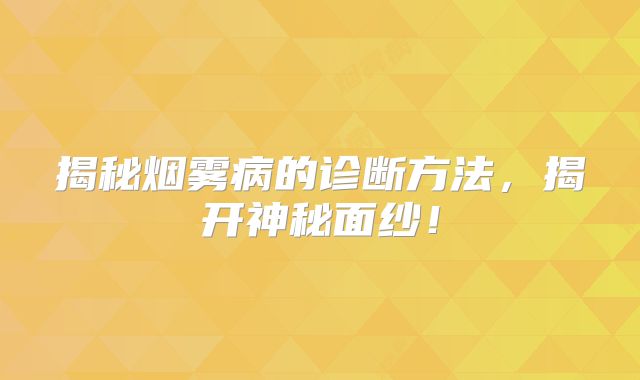 揭秘烟雾病的诊断方法，揭开神秘面纱！