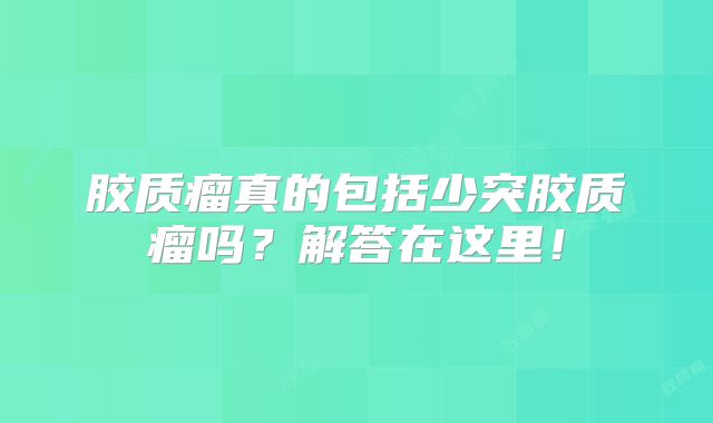 胶质瘤真的包括少突胶质瘤吗？解答在这里！