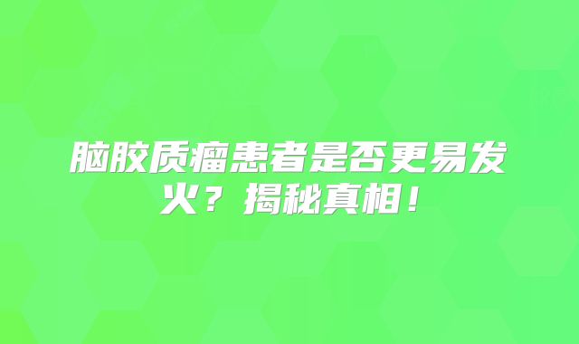 脑胶质瘤患者是否更易发火？揭秘真相！