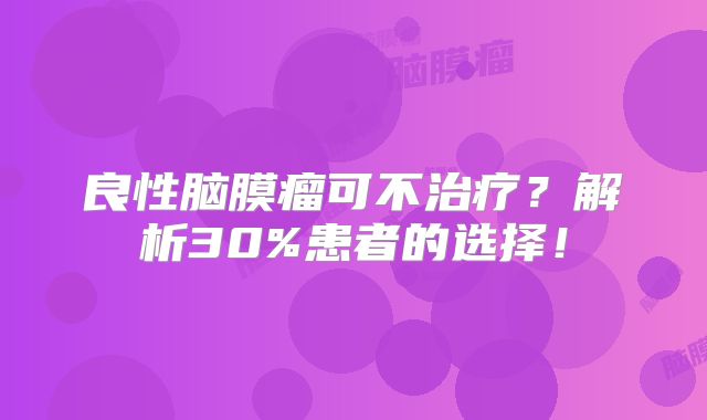 良性脑膜瘤可不治疗？解析30%患者的选择！