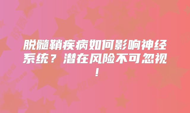 脱髓鞘疾病如何影响神经系统？潜在风险不可忽视！