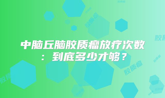 中脑丘脑胶质瘤放疗次数：到底多少才够？