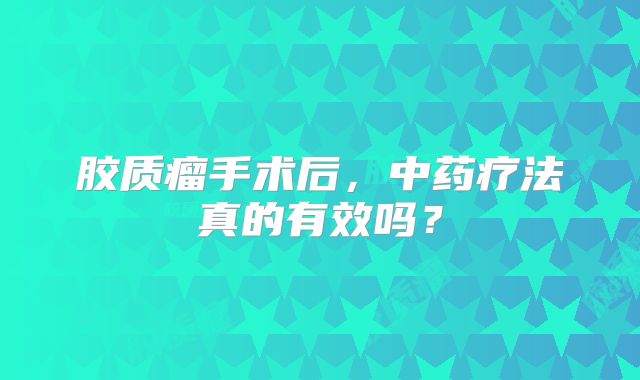 胶质瘤手术后，中药疗法真的有效吗？