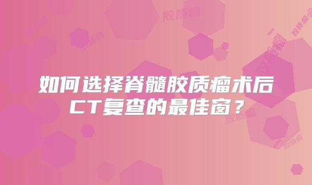 如何选择脊髓胶质瘤术后CT复查的最佳窗？
