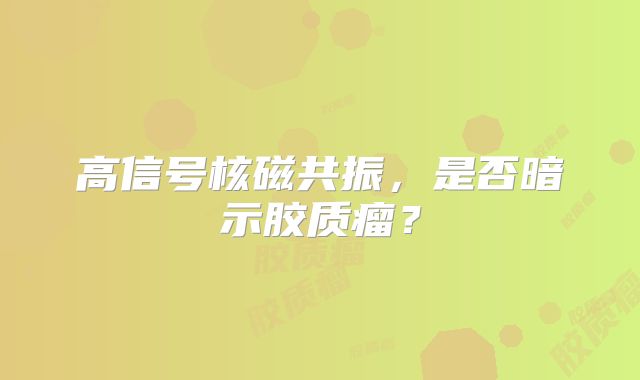 高信号核磁共振，是否暗示胶质瘤？