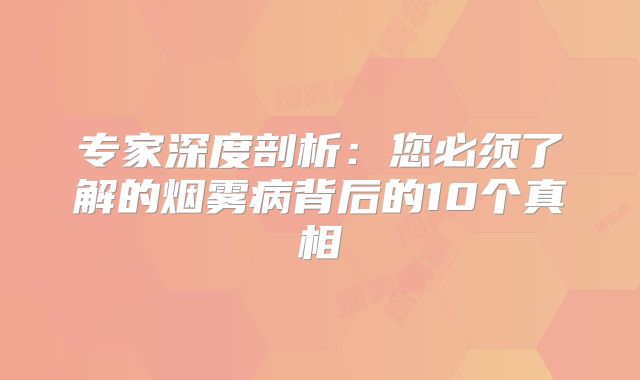 专家深度剖析：您必须了解的烟雾病背后的10个真相
