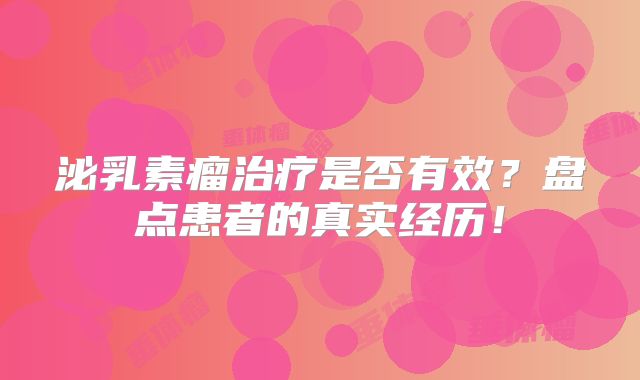 泌乳素瘤治疗是否有效？盘点患者的真实经历！