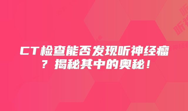 CT检查能否发现听神经瘤？揭秘其中的奥秘！