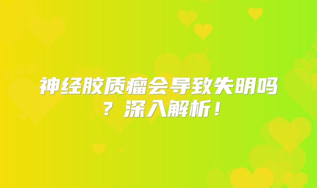 神经胶质瘤会导致失明吗？深入解析！