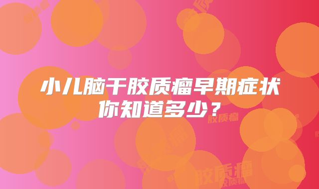 小儿脑干胶质瘤早期症状你知道多少？