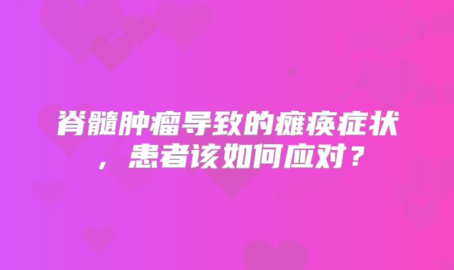 脊髓肿瘤导致的瘫痪症状，患者该如何应对？