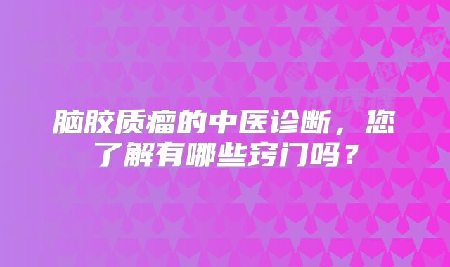 脑胶质瘤的中医诊断，您了解有哪些窍门吗？