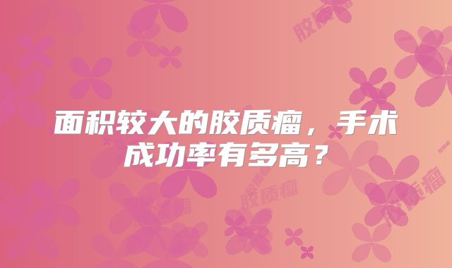 面积较大的胶质瘤，手术成功率有多高？