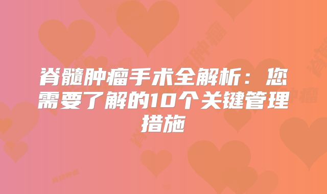 脊髓肿瘤手术全解析：您需要了解的10个关键管理措施