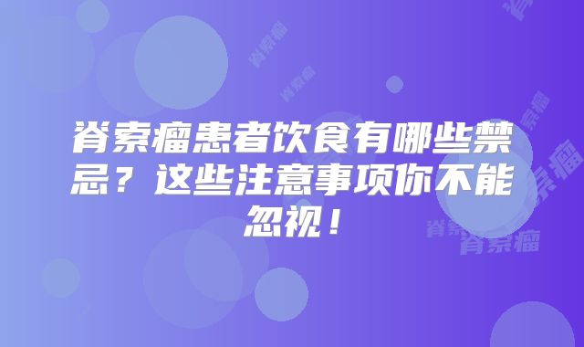 脊索瘤患者饮食有哪些禁忌？这些注意事项你不能忽视！
