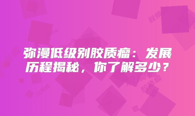 弥漫低级别胶质瘤：发展历程揭秘，你了解多少？