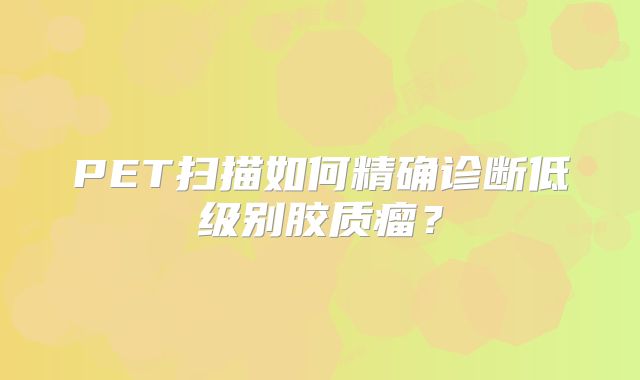 PET扫描如何精确诊断低级别胶质瘤？