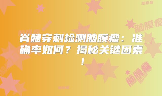 脊髓穿刺检测脑膜瘤：准确率如何？揭秘关键因素！