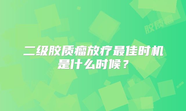 二级胶质瘤放疗最佳时机是什么时候？