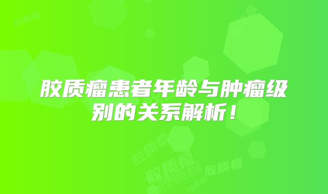 胶质瘤患者年龄与肿瘤级别的关系解析！