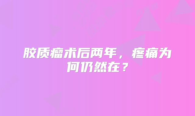 胶质瘤术后两年，疼痛为何仍然在？