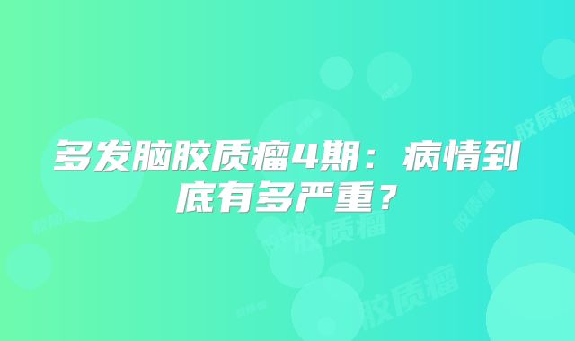 多发脑胶质瘤4期：病情到底有多严重？