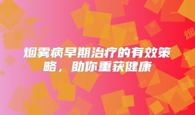 烟雾病早期治疗的有效策略，助你重获健康