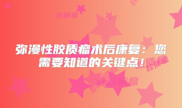 弥漫性胶质瘤术后康复：您需要知道的关键点！