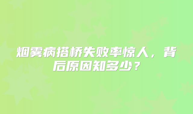 烟雾病搭桥失败率惊人，背后原因知多少？