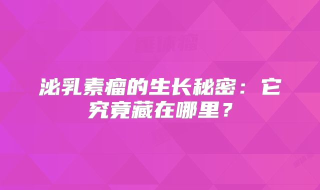 泌乳素瘤的生长秘密：它究竟藏在哪里？