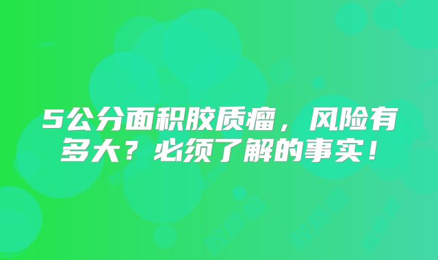 5公分面积胶质瘤，风险有多大？必须了解的事实！