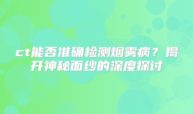 ct能否准确检测烟雾病？揭开神秘面纱的深度探讨