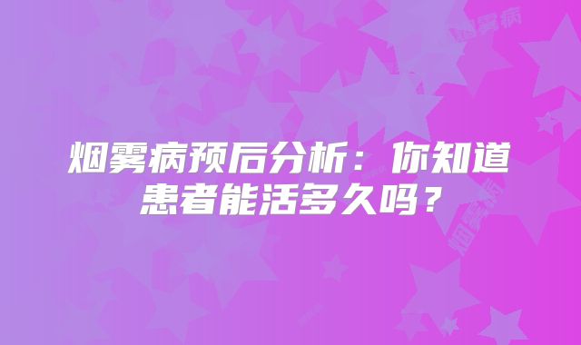 烟雾病预后分析：你知道患者能活多久吗？