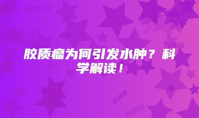 胶质瘤为何引发水肿？科学解读！
