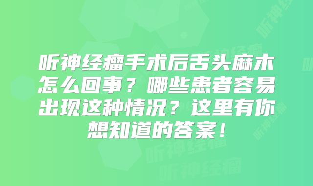 听神经瘤手术后舌头麻木怎么回事？哪些患者容易出现这种情况？这里有你想知道的答案！