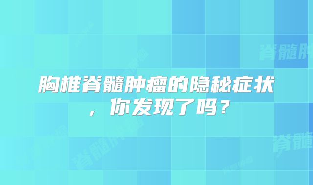 胸椎脊髓肿瘤的隐秘症状，你发现了吗？