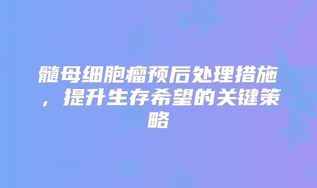 髓母细胞瘤预后处理措施，提升生存希望的关键策略
