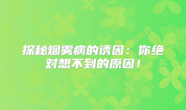探秘烟雾病的诱因：你绝对想不到的原因！