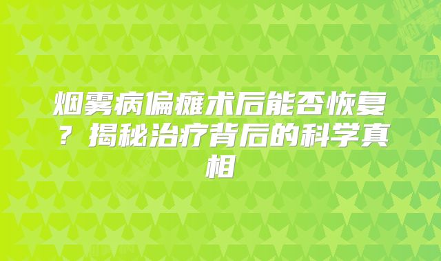 烟雾病偏瘫术后能否恢复？揭秘治疗背后的科学真相