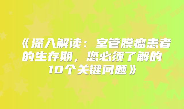 《深入解读：室管膜瘤患者的生存期，您必须了解的10个关键问题》