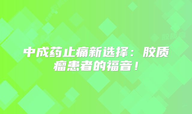中成药止痛新选择：胶质瘤患者的福音！