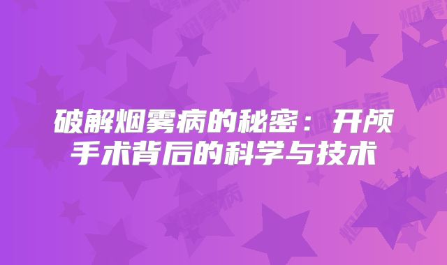 破解烟雾病的秘密：开颅手术背后的科学与技术
