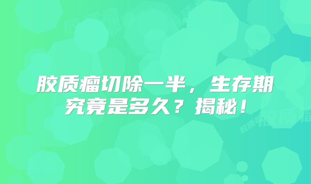 胶质瘤切除一半，生存期究竟是多久？揭秘！